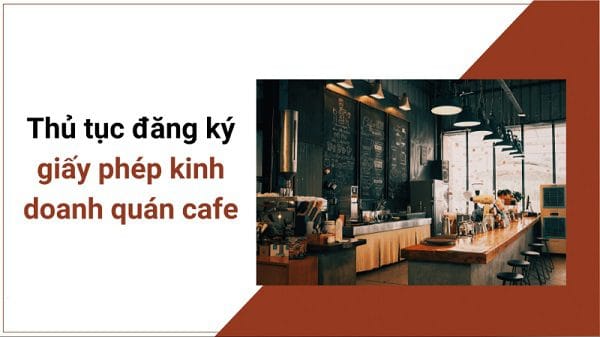 Mở quán cafe cần giấy phép gì? Thủ tục mở quán cafe cần biết
